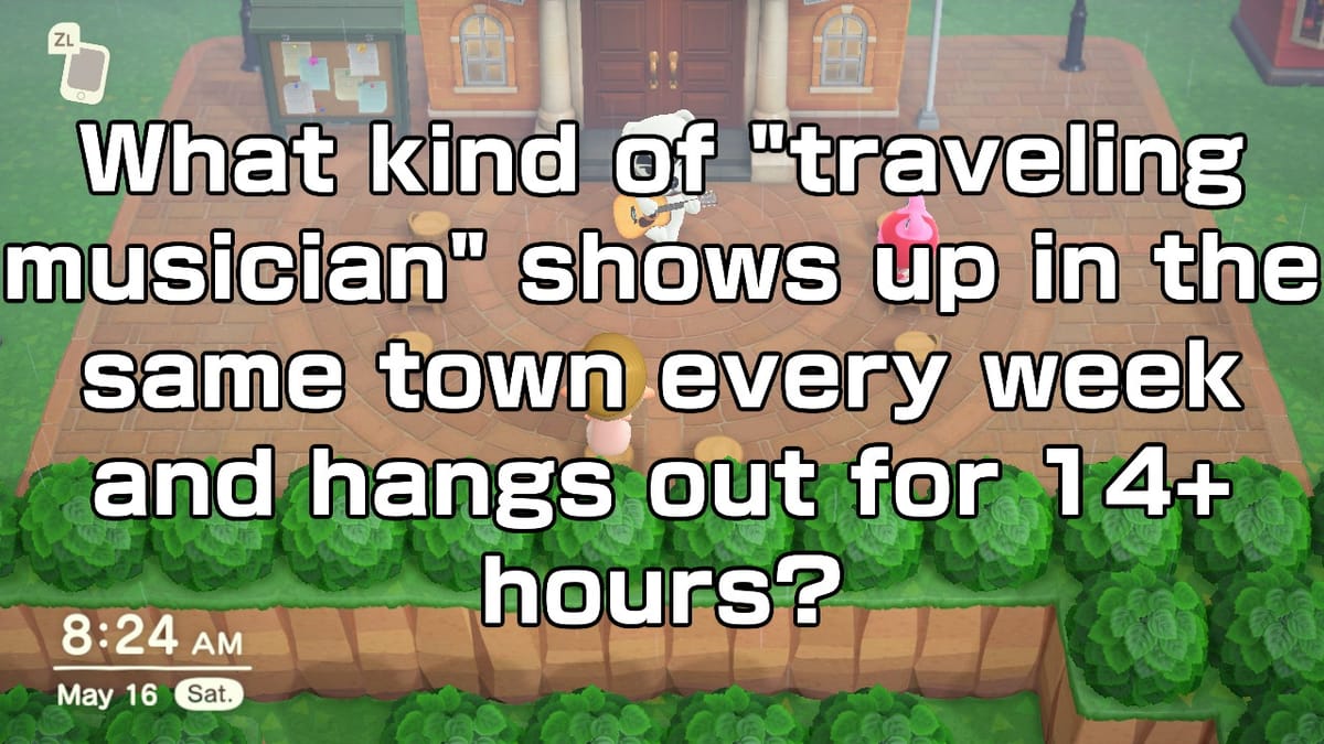A screenshot of the town square in Animal Crossing New Horizons with the text "What kind of "traveling musician" shows up in the same town every week and hangs out for 14+ hours?"